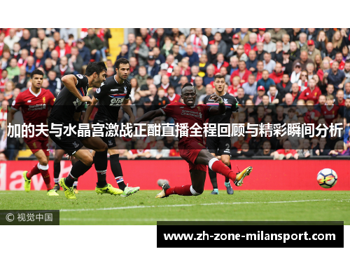 加的夫与水晶宫激战正酣直播全程回顾与精彩瞬间分析