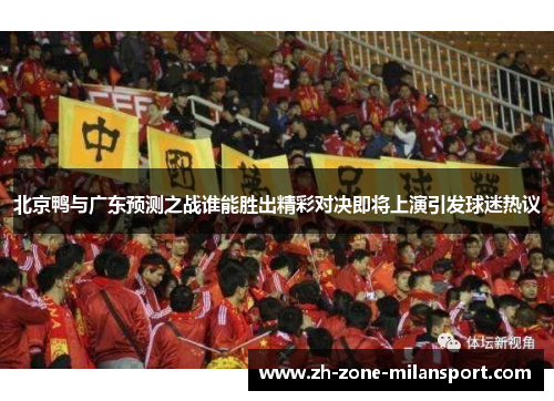 北京鸭与广东预测之战谁能胜出精彩对决即将上演引发球迷热议