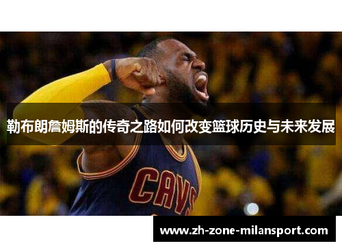 勒布朗詹姆斯的传奇之路如何改变篮球历史与未来发展