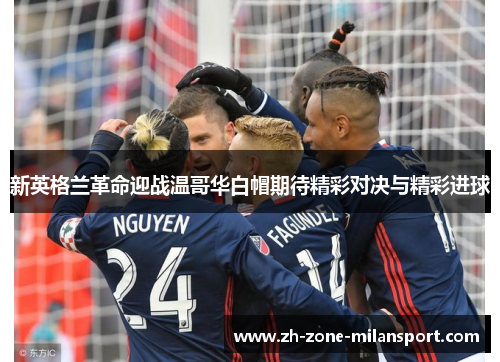 新英格兰革命迎战温哥华白帽期待精彩对决与精彩进球