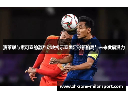 清莱联与素可泰的激烈对决揭示泰国足球新格局与未来发展潜力