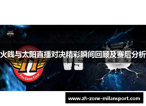 火贱与太阳直播对决精彩瞬间回顾及赛后分析
