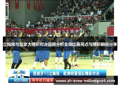 立陶宛与加拿大精彩对决回顾分析全场比赛亮点与精彩瞬间分享