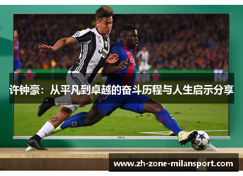 许钟豪：从平凡到卓越的奋斗历程与人生启示分享