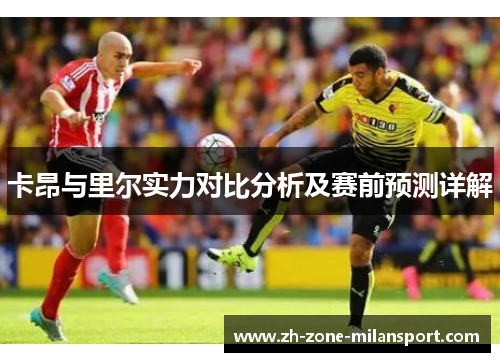 卡昂与里尔实力对比分析及赛前预测详解
