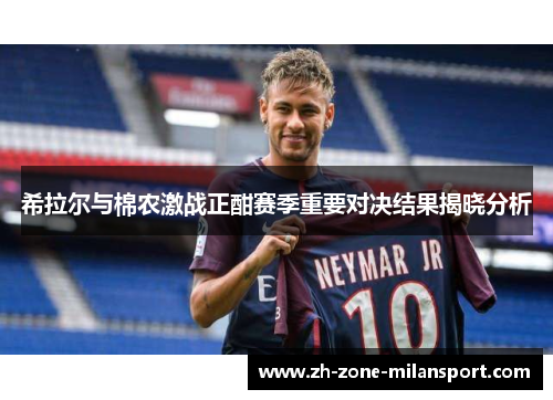 希拉尔与棉农激战正酣赛季重要对决结果揭晓分析