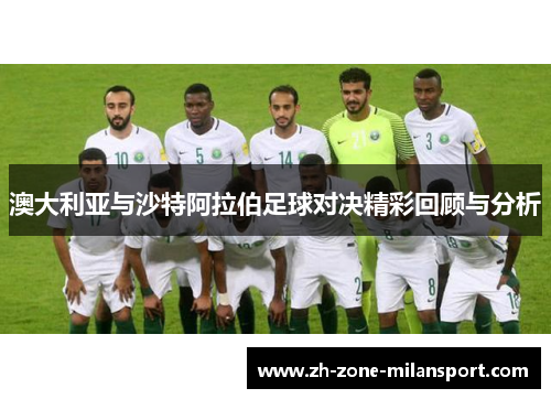澳大利亚与沙特阿拉伯足球对决精彩回顾与分析