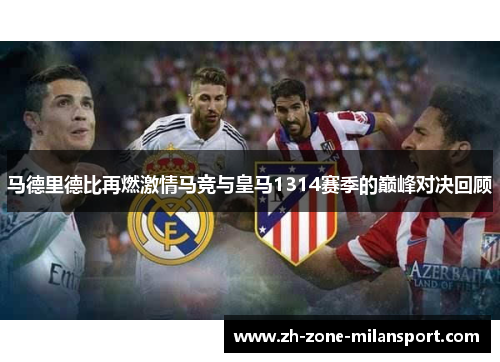 马德里德比再燃激情马竞与皇马1314赛季的巅峰对决回顾