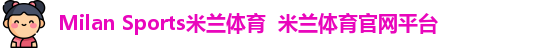 Milan Sports米兰体育  米兰体育官网平台